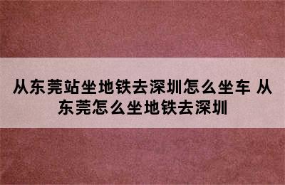 从东莞站坐地铁去深圳怎么坐车 从东莞怎么坐地铁去深圳